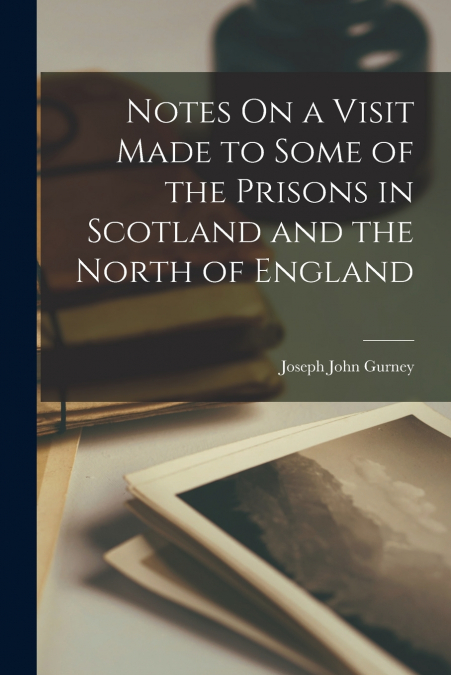 Notes On a Visit Made to Some of the Prisons in Scotland and the North of England