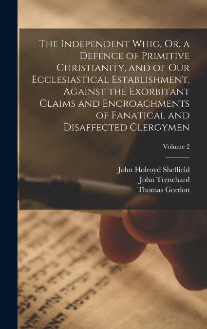 The Independent Whig, Or, a Defence of Primitive Christianity, and of Our Ecclesiastical Establishment, Against the Exorbitant Claims and Encroachments of Fanatical and Disaffected Clergymen; Volume 2