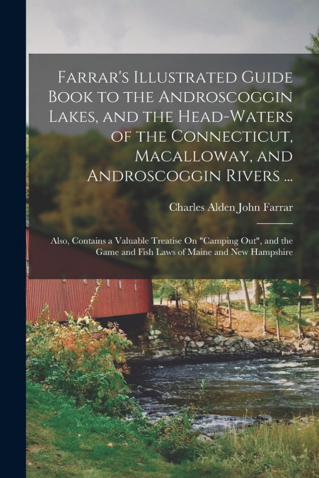 Farrar’s Illustrated Guide Book to the Androscoggin Lakes, and the Head-Waters of the Connecticut, Macalloway, and Androscoggin Rivers ...