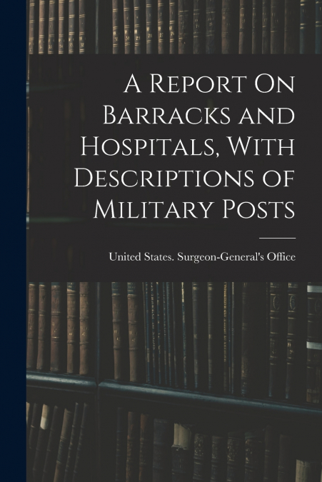 A Report On Barracks and Hospitals, With Descriptions of Military Posts