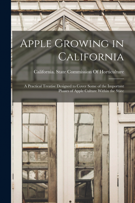 Apple Growing in California; a Practical Treatise Designed to Cover Some of the Important Phases of Apple Culture Within the State