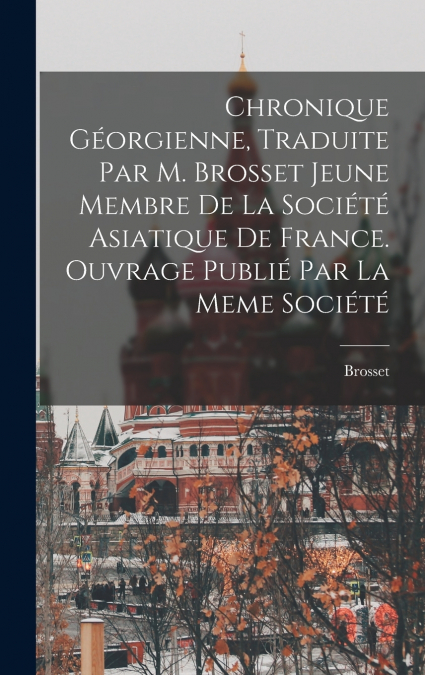 Chronique Géorgienne, Traduite Par M. Brosset Jeune Membre De La Société Asiatique De France. Ouvrage Publié Par La Meme Société