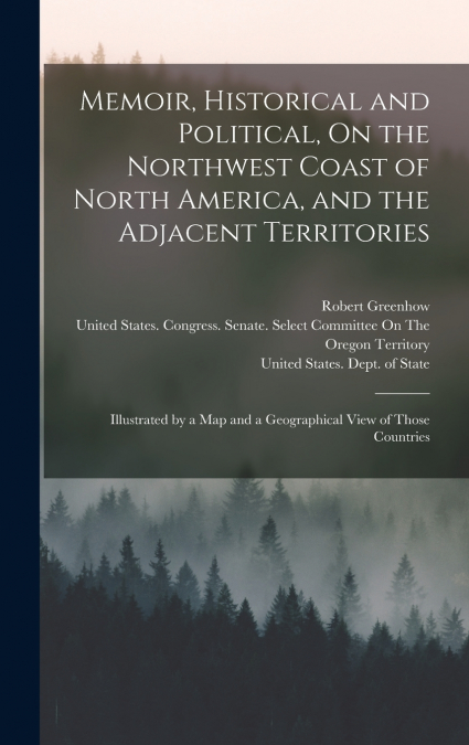 Memoir, Historical and Political, On the Northwest Coast of North America, and the Adjacent Territories