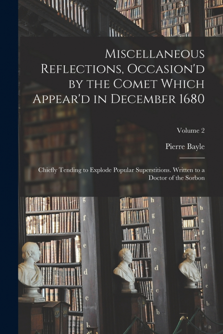Miscellaneous Reflections, Occasion’d by the Comet Which Appear’d in December 1680