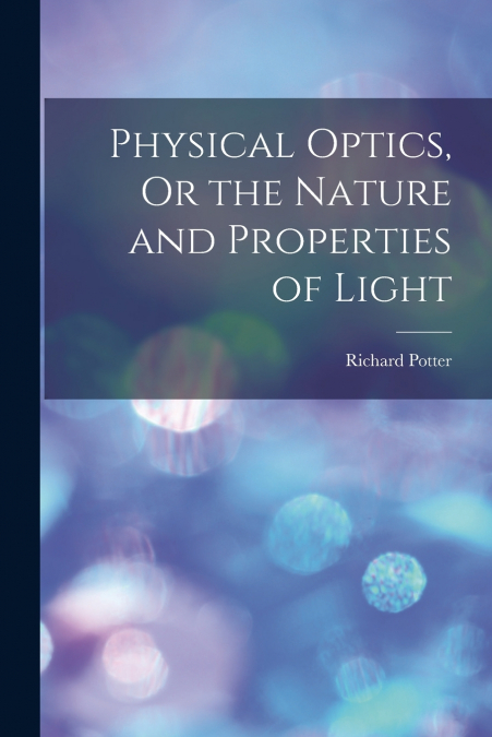 Physical Optics, Or the Nature and Properties of Light
