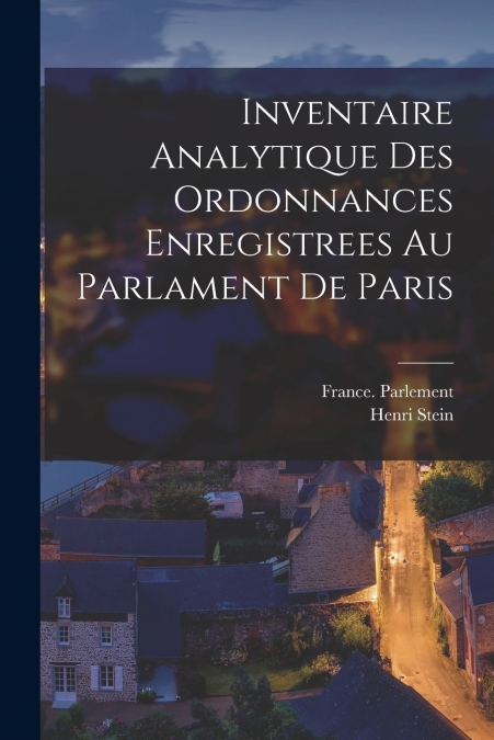 Inventaire Analytique Des Ordonnances Enregistrees Au Parlament De Paris