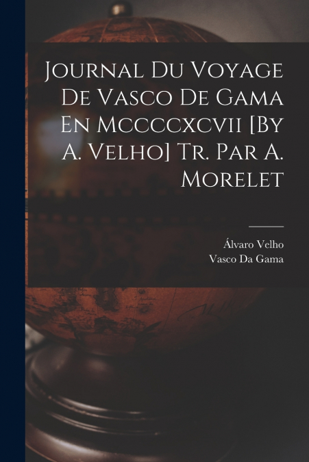 Journal Du Voyage De Vasco De Gama En Mccccxcvii [By A. Velho] Tr. Par A. Morelet