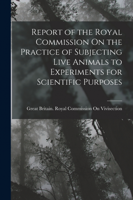 Report of the Royal Commission On the Practice of Subjecting Live Animals to Experiments for Scientific Purposes