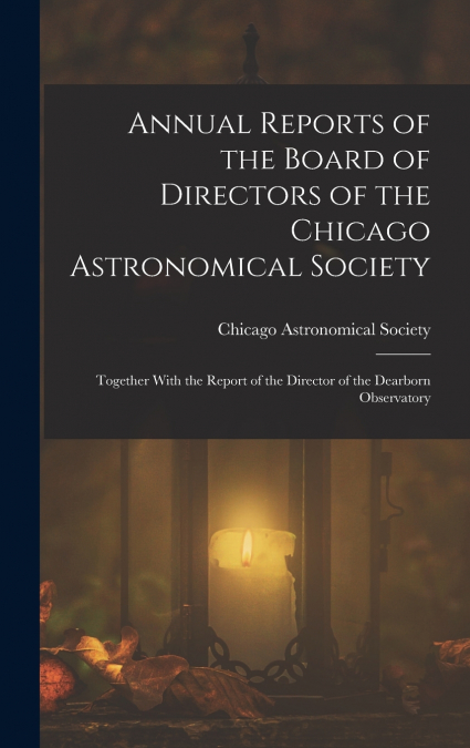 Annual Reports of the Board of Directors of the Chicago Astronomical Society