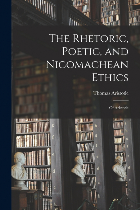 The Rhetoric, Poetic, and Nicomachean Ethics