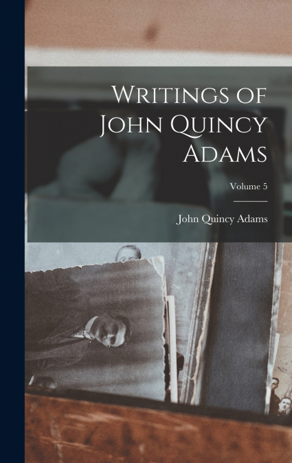 Writings of John Quincy Adams; Volume 5
