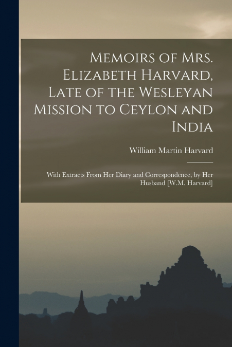 Memoirs of Mrs. Elizabeth Harvard, Late of the Wesleyan Mission to Ceylon and India