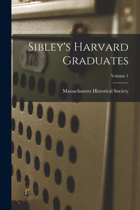 Sibley’s Harvard Graduates; Volume 1