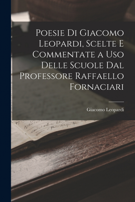 Poesie Di Giacomo Leopardi, Scelte E Commentate a Uso Delle Scuole Dal Professore Raffaello Fornaciari