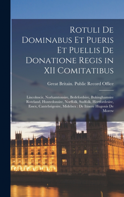 Rotuli De Dominabus Et Pueris Et Puellis De Donatione Regis in XII Comitatibus