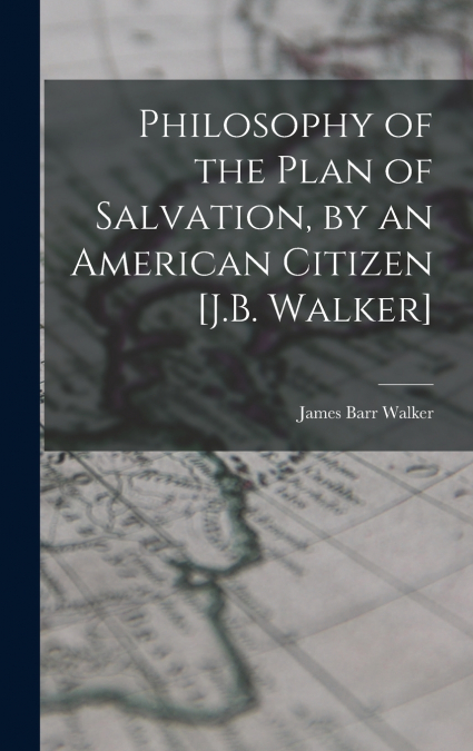 Philosophy of the Plan of Salvation, by an American Citizen [J.B. Walker]