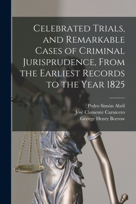 Celebrated Trials, and Remarkable Cases of Criminal Jurisprudence, From the Earliest Records to the Year 1825