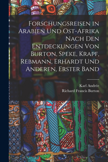 Forschungsreisen in Arabien Und Ost-Afrika Nach Den Entdeckungen Von Burton, Speke, Krapf, Rebmann, Erhardt Und Anderen, Erster Band