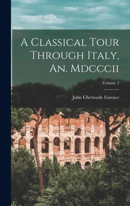 A Classical Tour Through Italy, An. Mdcccii; Volume 2