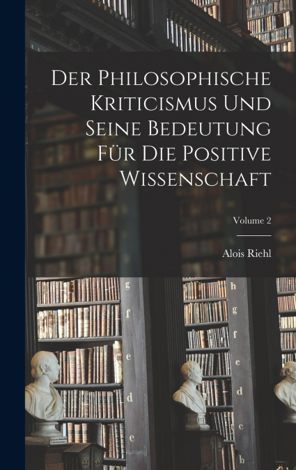 Der Philosophische Kriticismus Und Seine Bedeutung Für Die Positive Wissenschaft; Volume 2