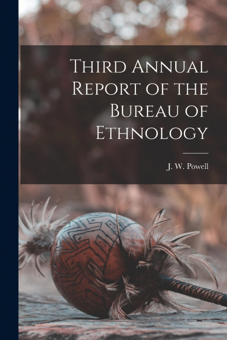 Third Annual Report of the Bureau of Ethnology