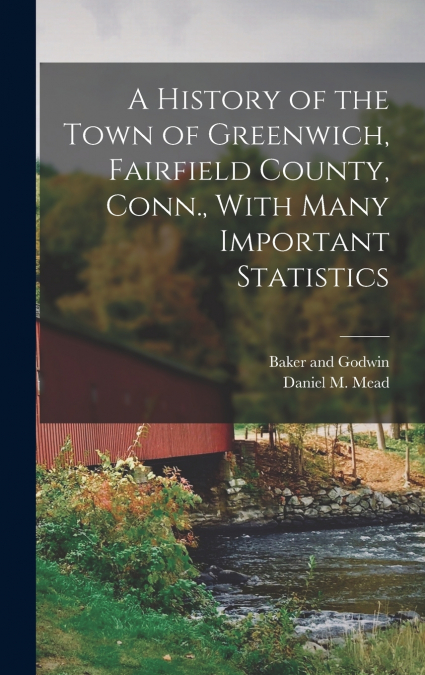 A History of the Town of Greenwich, Fairfield County, Conn., With Many Important Statistics