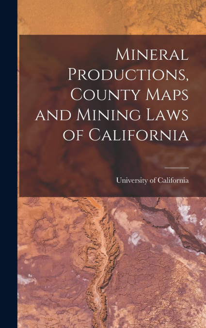 Mineral Productions, County Maps and Mining Laws of California