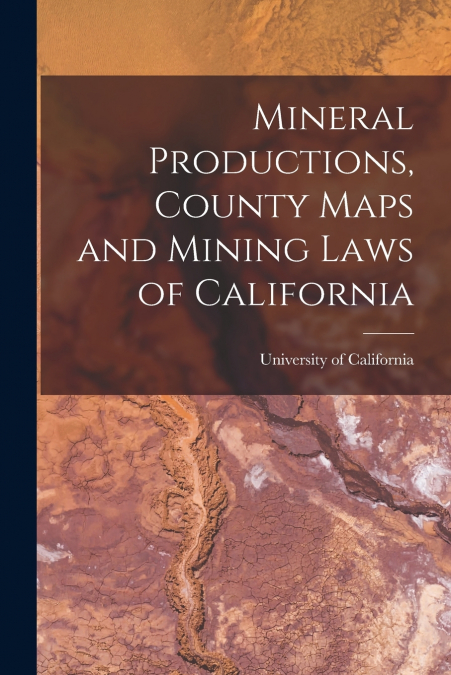 Mineral Productions, County Maps and Mining Laws of California
