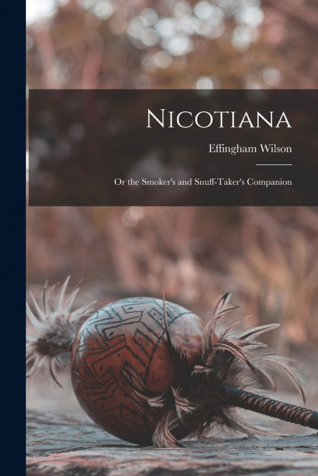 Nicotiana; or the Smoker’s and Snuff-Taker’s Companion