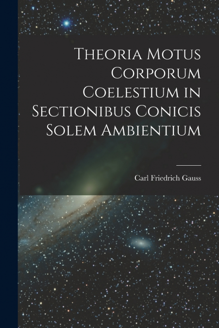 Theoria Motus Corporum Coelestium in Sectionibus Conicis Solem Ambientium