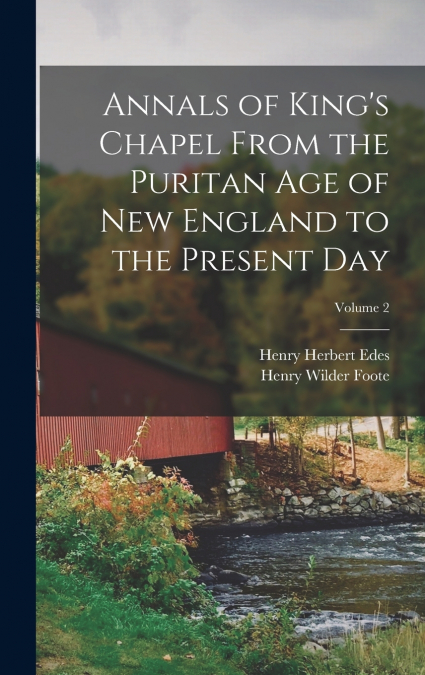 Annals of King’s Chapel From the Puritan age of New England to the Present day; Volume 2
