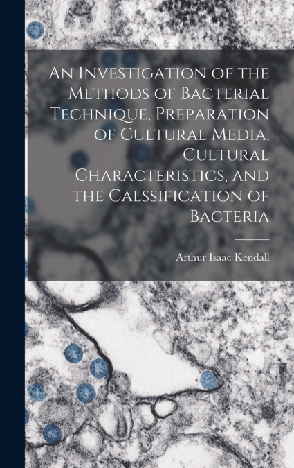 An Investigation of the Methods of Bacterial Technique, Preparation of Cultural Media, Cultural Characteristics, and the Calssification of Bacteria