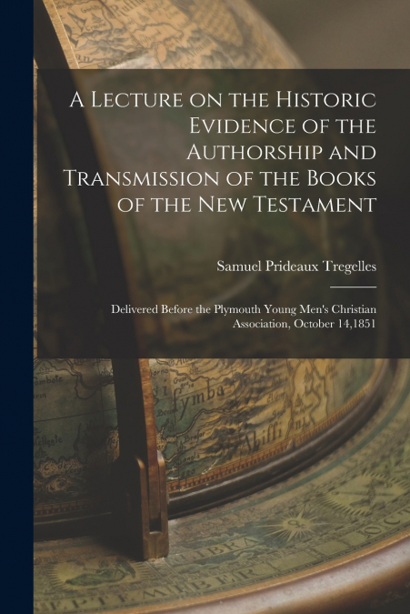 A Lecture on the Historic Evidence of the Authorship and Transmission of the Books of the New Testament