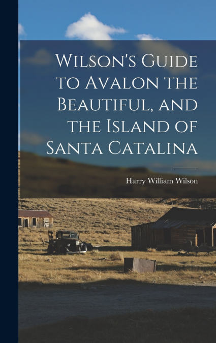 Wilson’s Guide to Avalon the Beautiful, and the Island of Santa Catalina