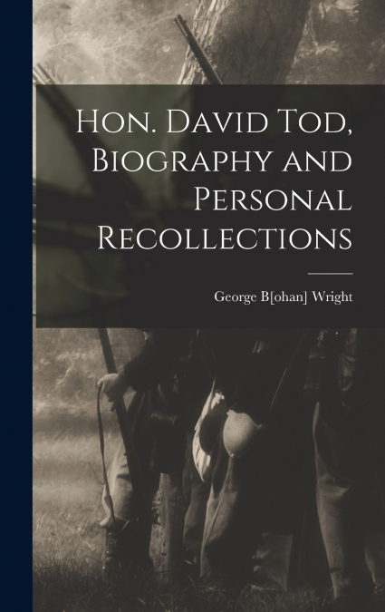 Hon. David Tod, Biography and Personal Recollections