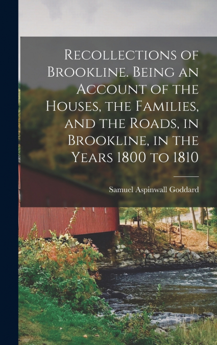 Recollections of Brookline. Being an Account of the Houses, the Families, and the Roads, in Brookline, in the Years 1800 to 1810