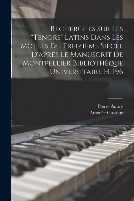 Recherches Sur Les 'Tenors' Latins Dans Les Motets Du Treizième Siècle D’après Le Manuscrit De Montpellier Bibliothèque Universitaire H. 196
