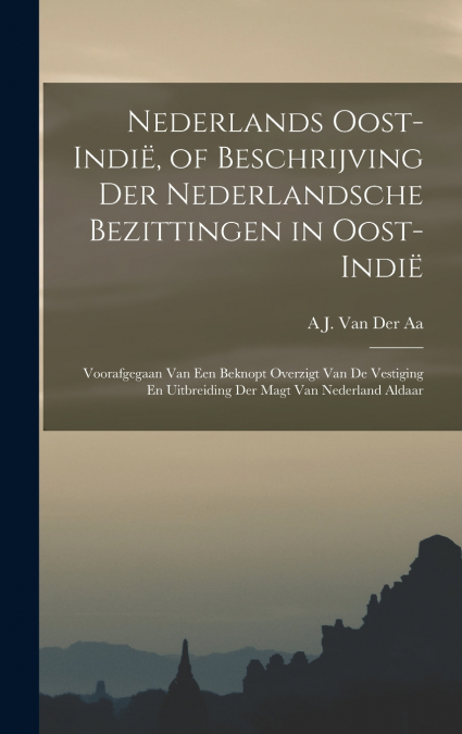 Nederlands Oost-Indië, of Beschrijving Der Nederlandsche Bezittingen in Oost-Indië