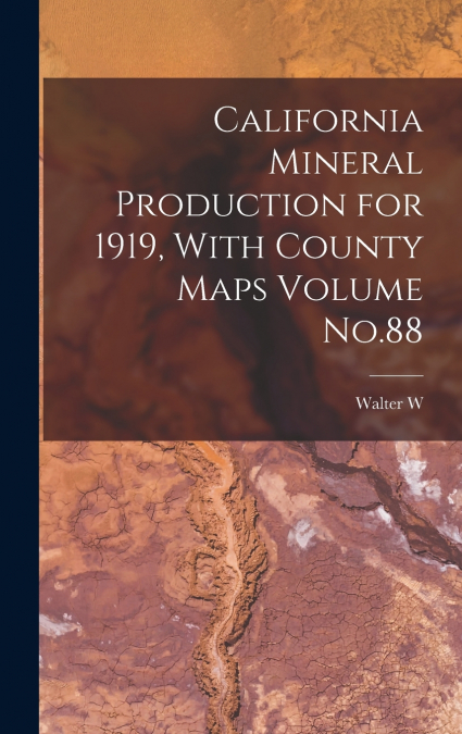 California Mineral Production for 1919, With County Maps Volume No.88