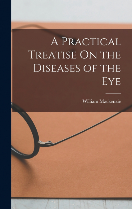 A Practical Treatise On the Diseases of the Eye