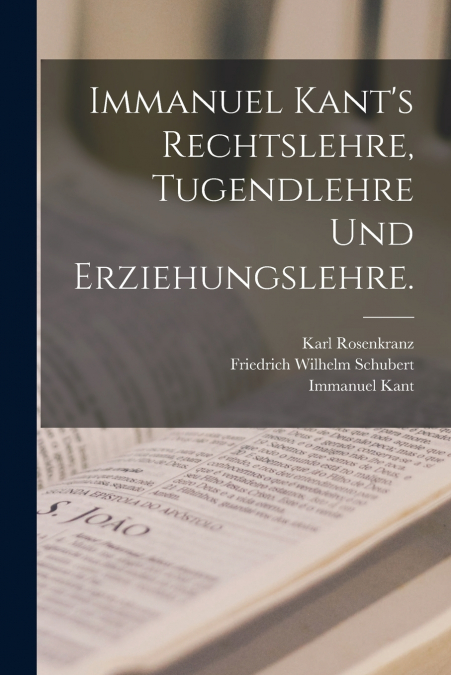 Immanuel Kant’s Rechtslehre, Tugendlehre und Erziehungslehre.