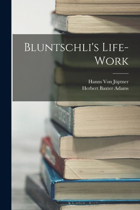Bluntschli’s Life-Work