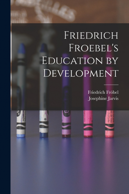 Friedrich Froebel’s Education by Development
