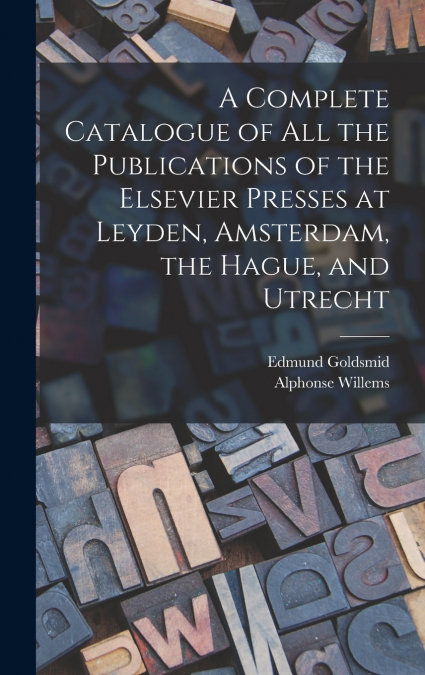 A Complete Catalogue of all the Publications of the Elsevier Presses at Leyden, Amsterdam, the Hague, and Utrecht