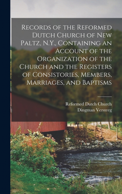 Records of the Reformed Dutch Church of New Paltz, N.Y., Containing an Account of the Organization of the Church and the Registers of Consistories, Members, Marriages, and Baptisms