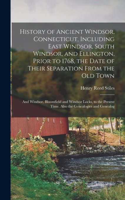 History of Ancient Windsor, Connecticut, Including East Windsor, South Windsor, and Ellington, Prior to 1768, the Date of Their Separation From the old Town; and Windsor, Bloomfield and Windsor Locks,