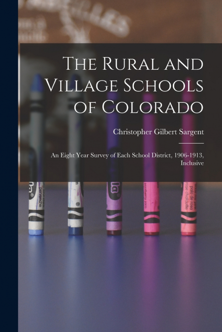 The Rural and Village Schools of Colorado; an Eight Year Survey of Each School District, 1906-1913, Inclusive