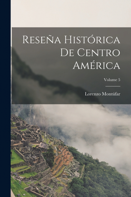 Reseña Histórica De Centro América; Volume 5