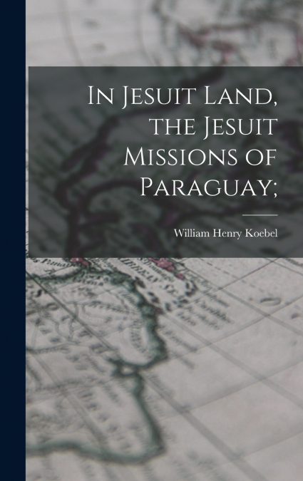 In Jesuit Land, the Jesuit Missions of Paraguay;