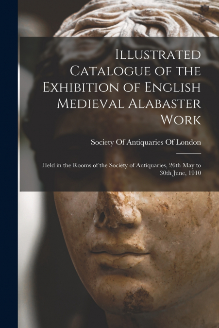 Illustrated Catalogue of the Exhibition of English Medieval Alabaster Work
